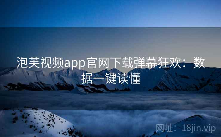 泡芙视频app官网下载弹幕狂欢：数据一键读懂