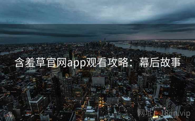 含羞草官网app观看攻略：幕后故事