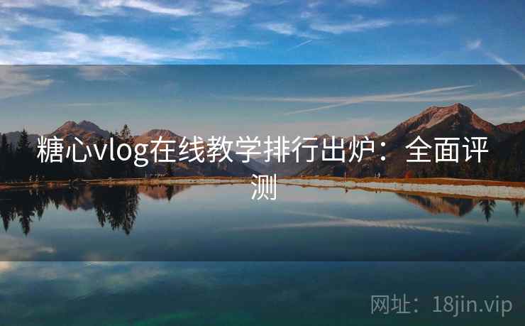糖心vlog在线教学排行出炉：全面评测