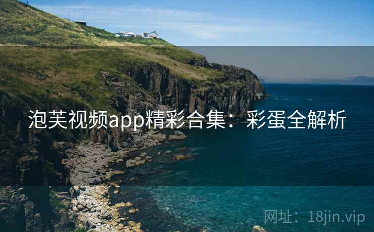 泡芙视频app精彩合集：彩蛋全解析