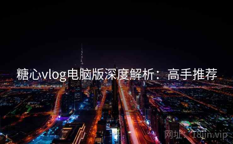 糖心vlog电脑版深度解析：高手推荐