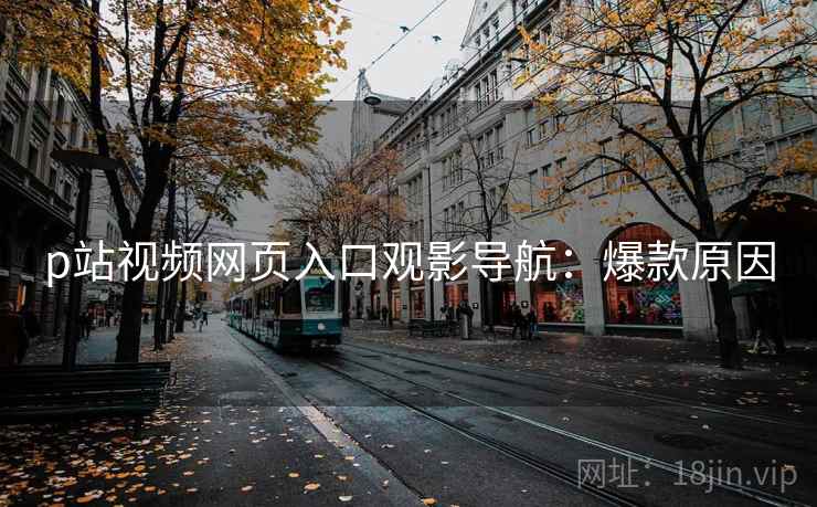 p站视频网页入口观影导航：爆款原因