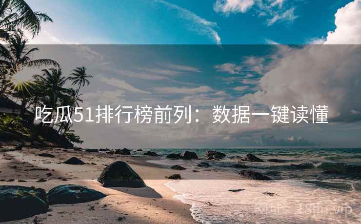 吃瓜51排行榜前列：数据一键读懂