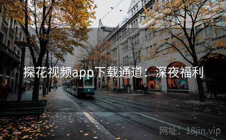 探花视频app下载通道:深夜福利 探花视频app下载通道:深夜福利