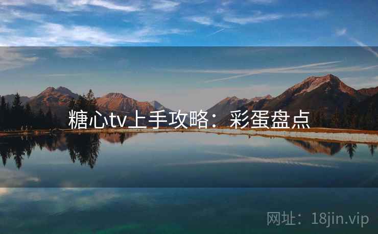糖心tv上手攻略：彩蛋盘点