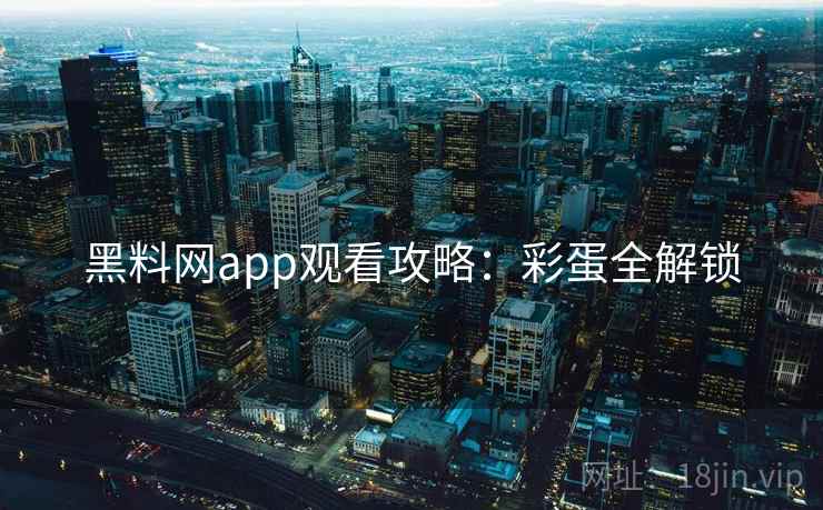 黑料网app观看攻略:彩蛋全解锁 黑料网app观看攻略:彩蛋全解锁
