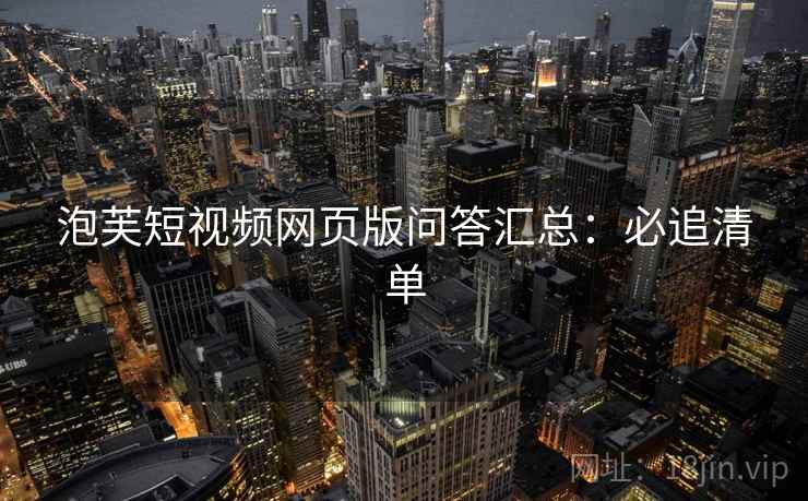 泡芙短视频网页版问答汇总：必追清单