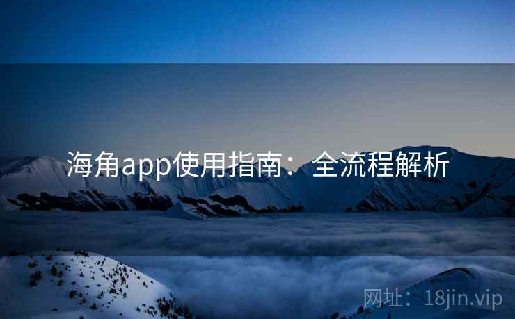 海角app使用指南：全流程解析