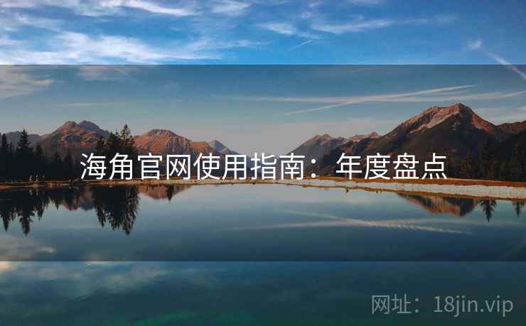 海角官网使用指南:年度盘点 海角官网使用指南:年度盘点