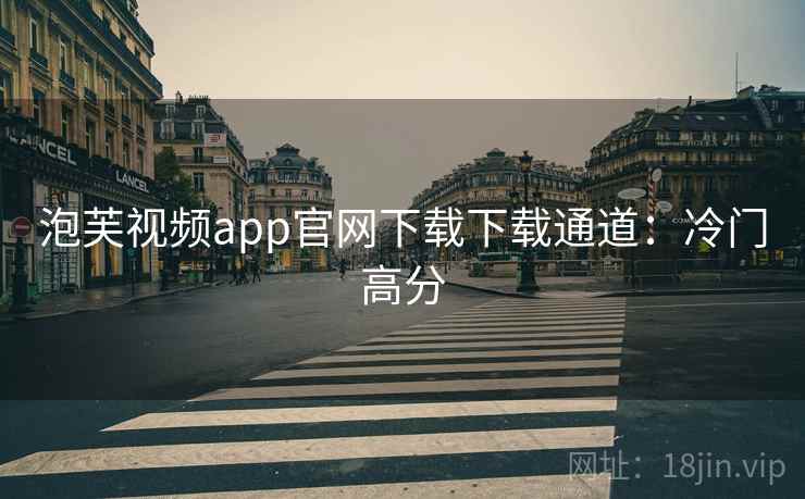 泡芙视频app官网下载下载通道：冷门高分