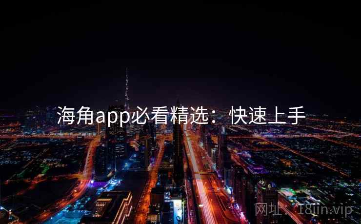海角app必看精选:快速上手 海角app必看精选:快速上手