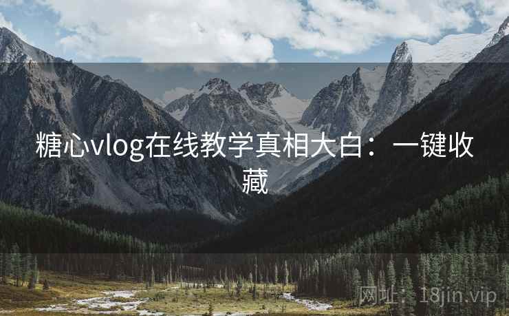 糖心vlog在线教学真相大白:一键收藏 糖心vlog在线教学真相大白:一键收藏