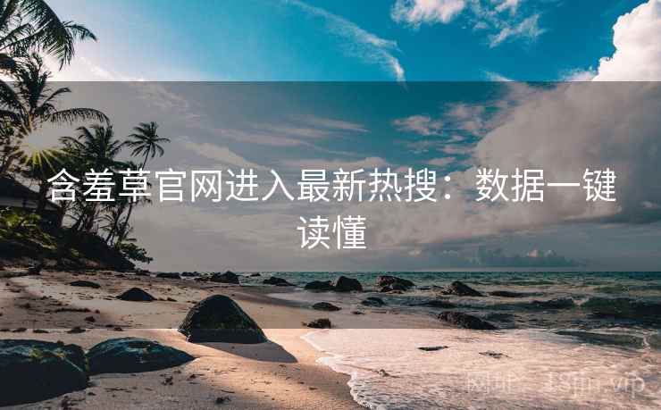 含羞草官网进入最新热搜：数据一键读懂