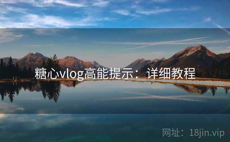糖心vlog高能提示：详细教程