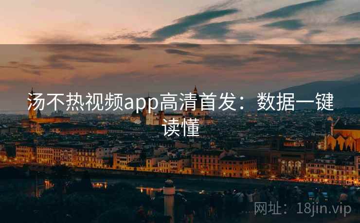 汤不热视频app高清首发:数据一键读懂 汤不热视频app高清首发:数据一键读懂