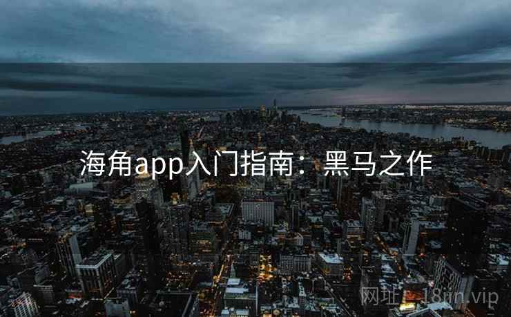 海角app入门指南：黑马之作