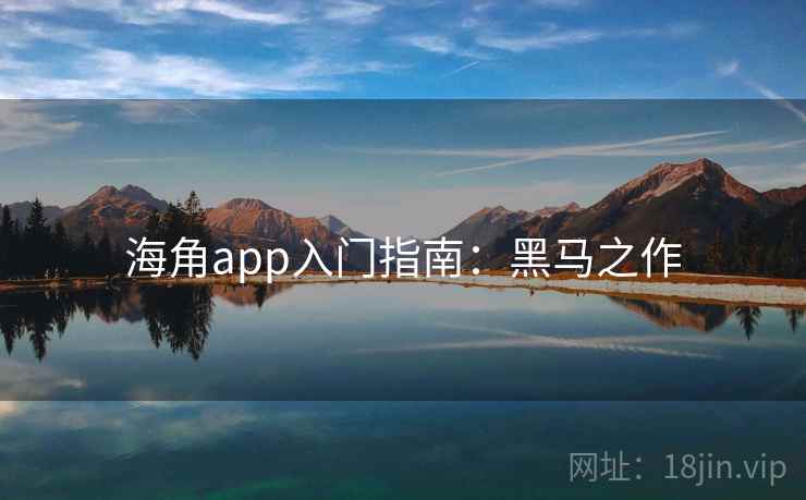 海角app入门指南：黑马之作